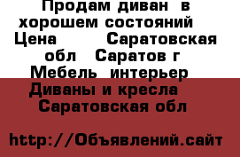 Продам диван  в хорошем состояний  › Цена ­ 12 - Саратовская обл., Саратов г. Мебель, интерьер » Диваны и кресла   . Саратовская обл.